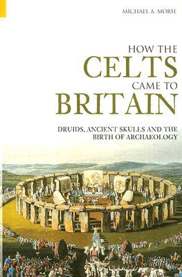 How the Celts Came to Britain: Druids, Ancient Skulls and the Birth of Archaeo..