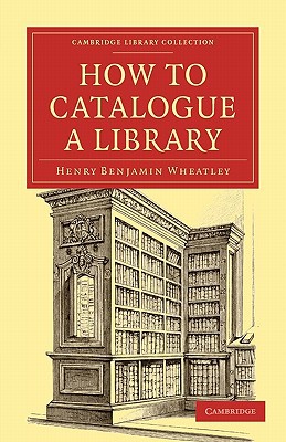 How to Catalogue a Library by Henry Benjamin Wheatley - 9781108021487