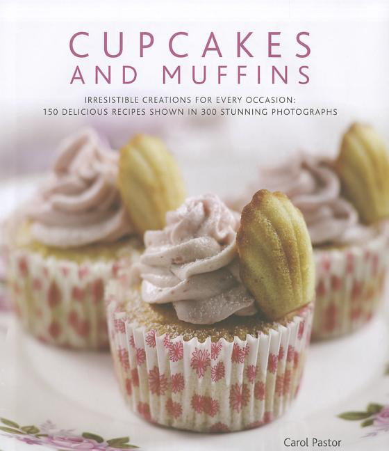 Cupcakes and Muffins: Irresistible Creations for Every Occasion: 150 Delicious