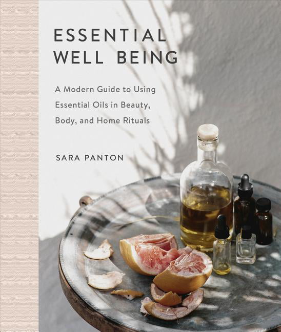 Essential Well Being: A Modern Guide to Using Essential Oils in Beauty, Body,...