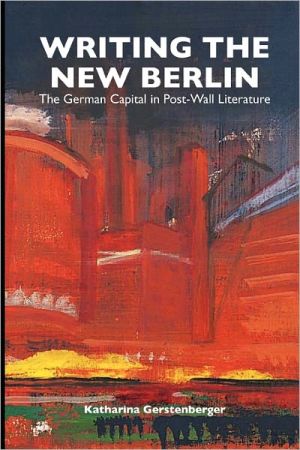Writing the New Berlin – The German Capital in Post–Wall Literature Paperback