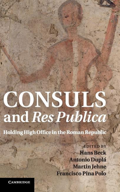 Consuls and Res Publica Holding High Office in the Roman Republic Beck Duplá