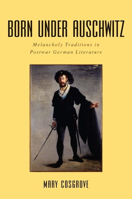 Born under Auschwitz – Melancholy Traditions in Postwar German Literature