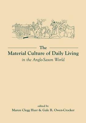 The Material Culture of Daily Living in the Anglo–Saxon World Clegg Hyer