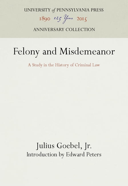 Felony and Misdemeanor – A Study in the History of  Criminal Law Jr. Peters