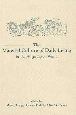 The Material Culture of Daily Living in the Anglo–Saxon World Clegg Hyer