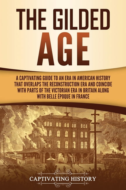 The Gilded Age: A Captivating Guide to an Era in... - History, Captivating
