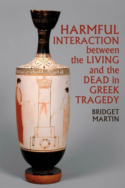Harmful Interaction between the Living and the Dead in Greek Tragedy Martin