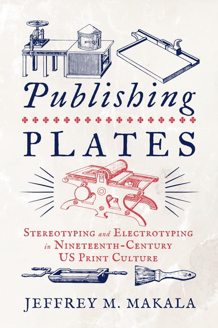 Publishing Plates: Stereotyping and Electrotyping in Nineteenth-Century US Print