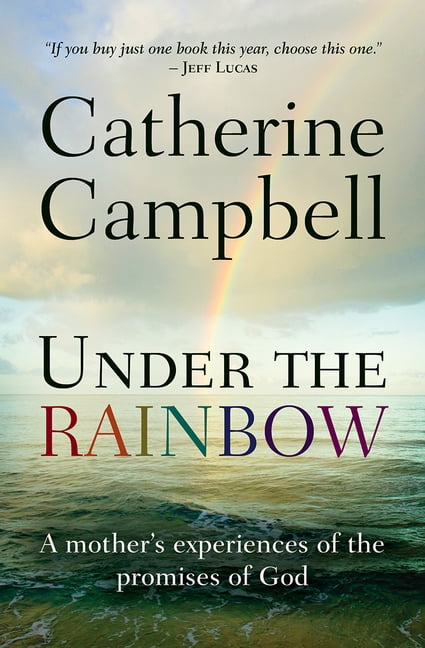 Under the Rainbow – A mother`s experiences of the promises of God Campbell