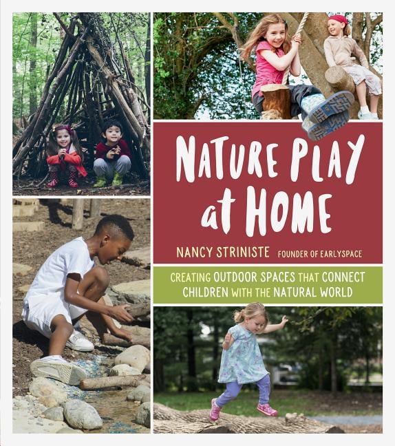 Nature Play at Home: Creating Outdoor Spaces that Connect Children with the...