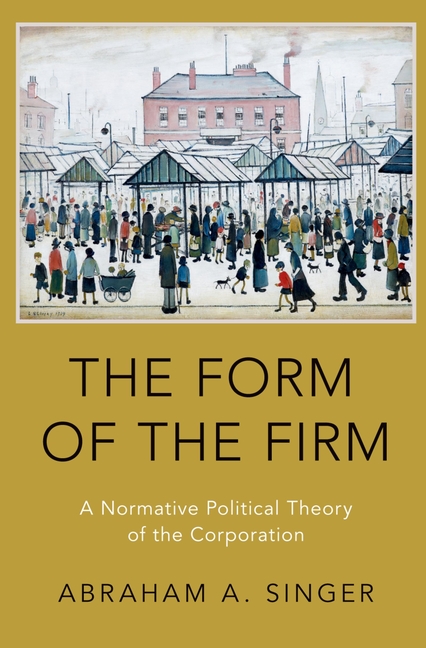 The Form of the Firm: A Normative Political Theory of the Corpor