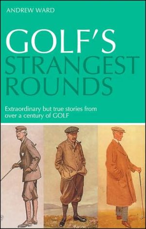 Golf's Strangest Rounds: Extraordinary but True Stories from... - Ward, Andrew