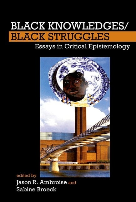 Black Knowledges/Black Struggles – Essays in Critical Epistemology Ambroise