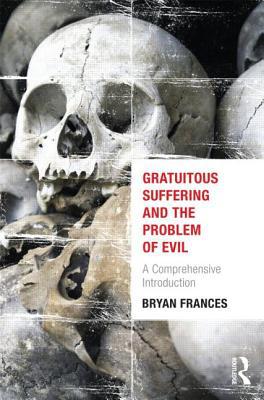 Gratuitous Suffering and the Problem of Evil by Bryan Frances - 9780415662963