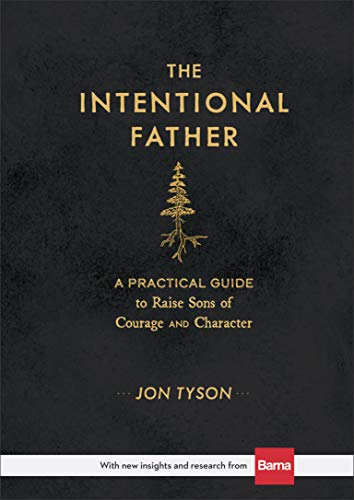 The Intentional Father – A Practical Guide to Raise Sons of Courage and Character