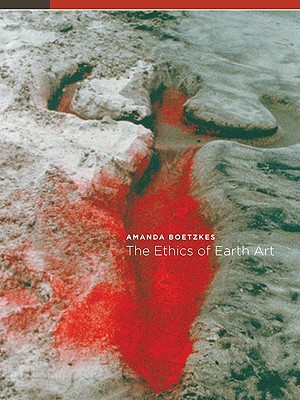 The Ethics of Earth Art by Amanda Boetzkes - 9780816665891
