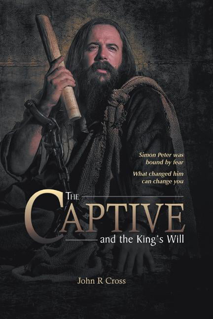 Cross - Captive and the King's Will  Simon Peter was bound by fear. Wh - X555z