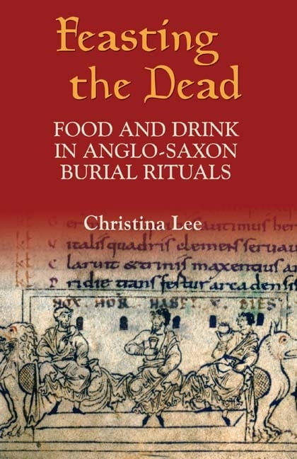 Feasting the Dead – Food and Drink in Anglo–Saxon Burial Rituals Lee Hardback