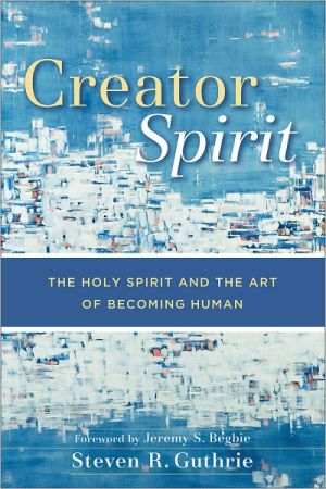 Creator Spirit  The Holy Spirit and the Art of Becoming Huma... - 9780801029219