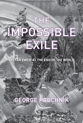 The Impossible Exile: Stefan Zweig at the End of the World by George Prochnik...