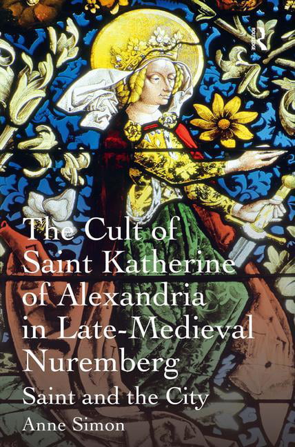 The Cult of Saint Katherine of Alexandria in Late-Medieval Nu... - 9781409420712
