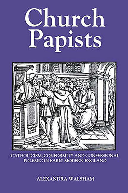 Church Papists – Catholicism, Conformity and Confessional Polemic in Early Mode…