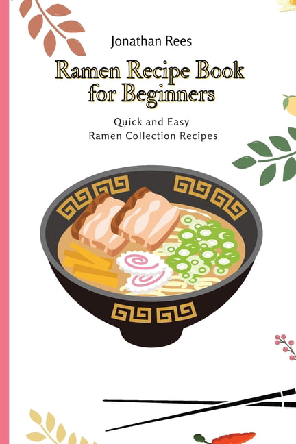 Ramen Recipe Book for Beginners : Quick and Easy Ramen Collection Recipes