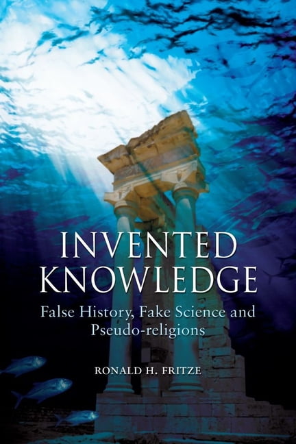 Invented Knowledge – False History, Fake Science and Pseudo–religions Fritze