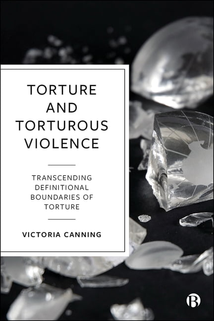 Torture and Torturous Violence – Transcending Defi nitions of Torture Canning