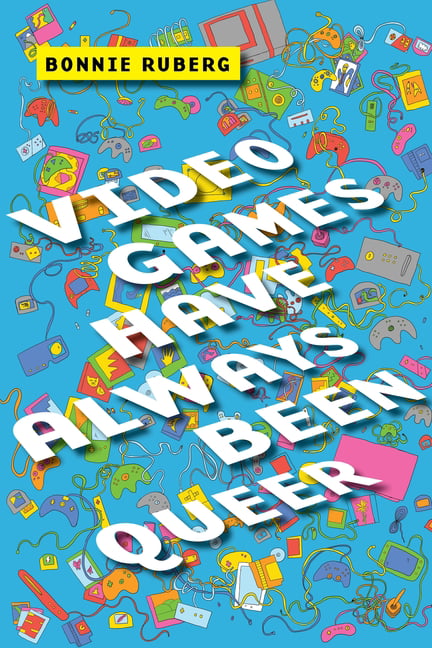 Video Games Have Always Been Queer by Bo Ruberg - 9781479843749