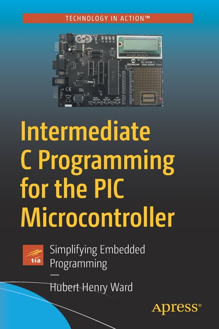 Intermediate C Programming for the PIC Microcontroller - 9781484260678