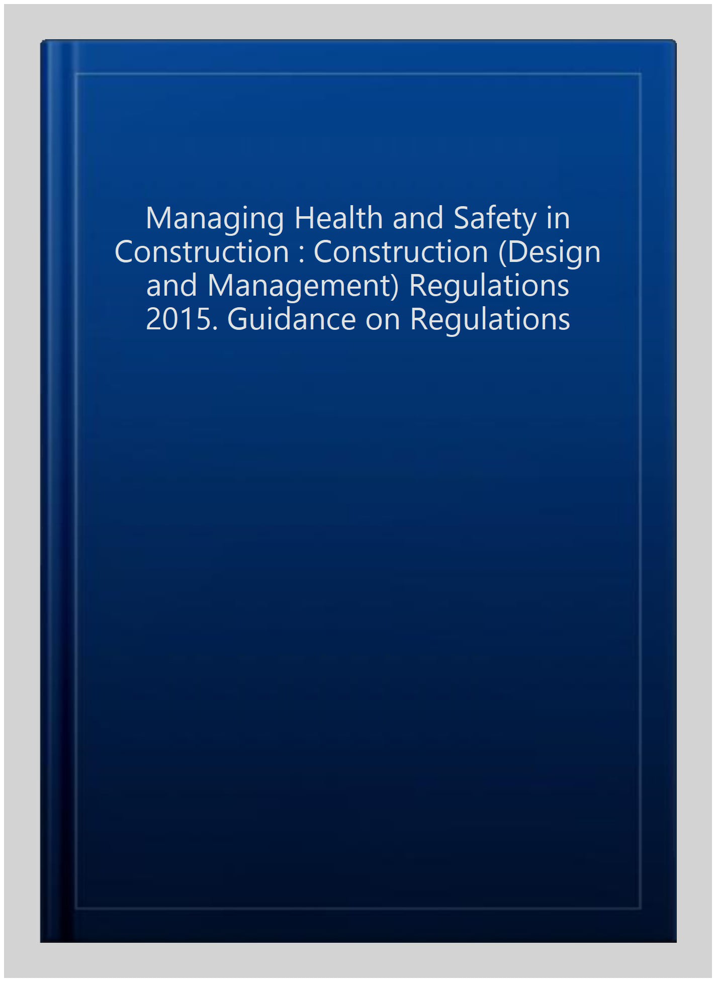 Managing health and safety in construction: Construction (Design and Management) Regulations 2015: guidance on regulations