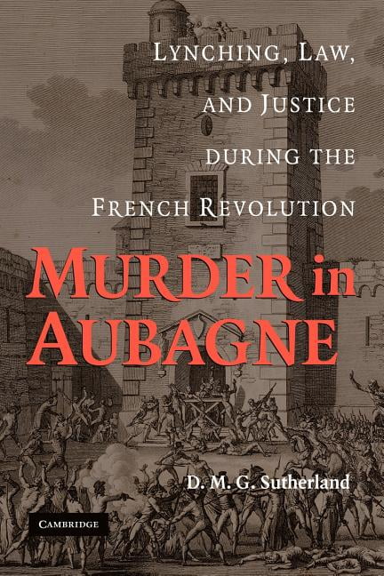 Murder in Aubagne Lynching, Law, and Justice during the French Revolution