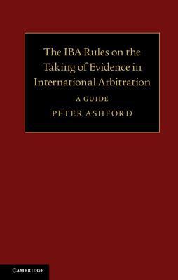 The IBA Rules on the Taking of Evidence in International Arbitration A Guide
