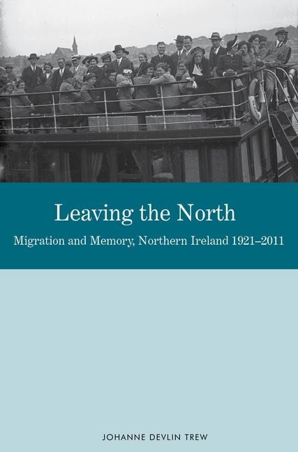 Leaving the North – Migration and Memory, Northern Ireland 1921 – 2011 Trew