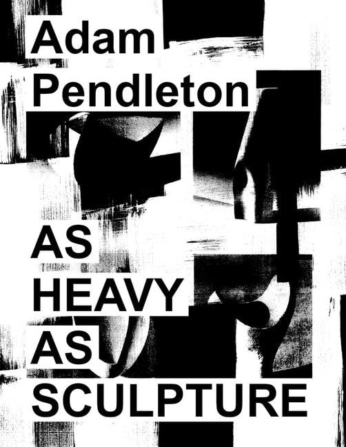 Adam Pendleton: As Heavy as Sculpture by Adam Pendleton - 9781636810270