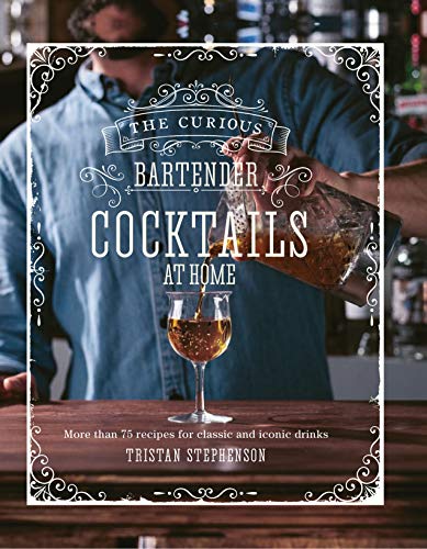 The Curious Bartender: c*cktails At Home: More than 75 recipes f