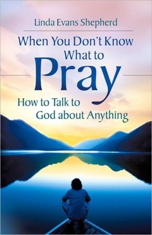 When You Don't Know What to Pray: How To Talk To God About Anything By Linda Ev