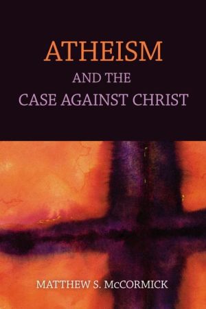 Atheism And The Case Against Christ by Matthew S. Mccormick - 9781616145811