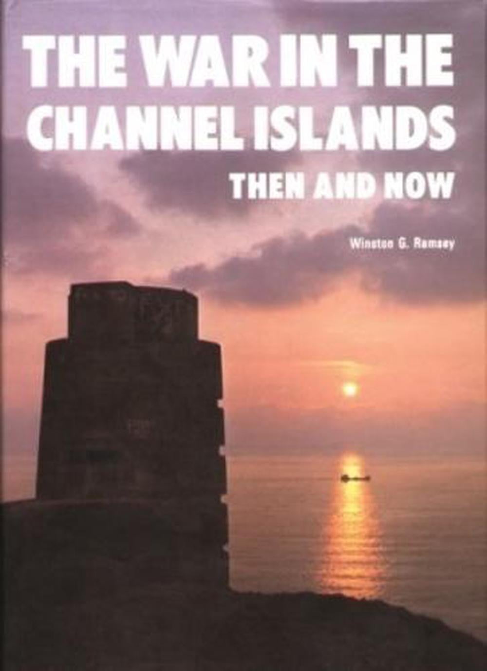 The War in the Channel Islands: Then and Now (After the Battle) By Winston G. R