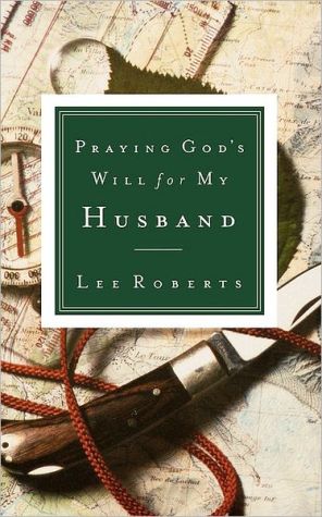 Praying God's Will for My Husband By Lee Roberts