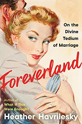 Foreverland: On the Divine Tedium of Marriage - Havrilesky, Heather