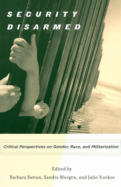 Security Disarmed – Critical Perspectives on Gender, Race, and Militarization
