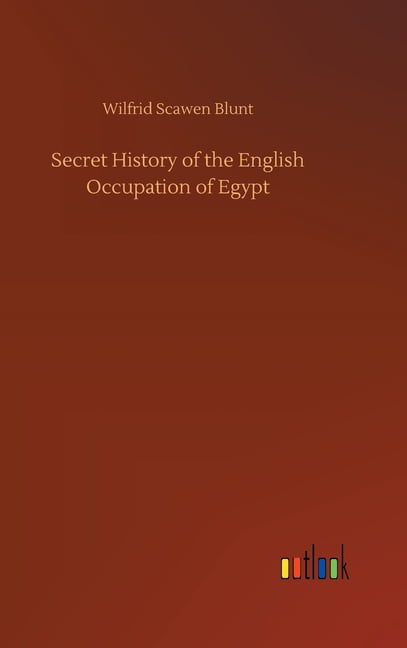 Secret History of the English Occupation of Egypt by Wilfrid Scawen Blunt ...