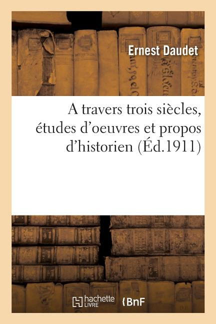DAUDET-E - A travers trois sicles tudes d'oeuvres et propos d'histo - X555z