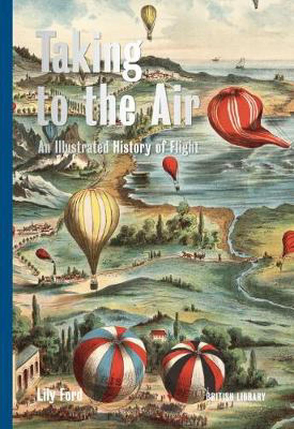 Taking to the Air: An Illustrated History of Flight By Lily Ford